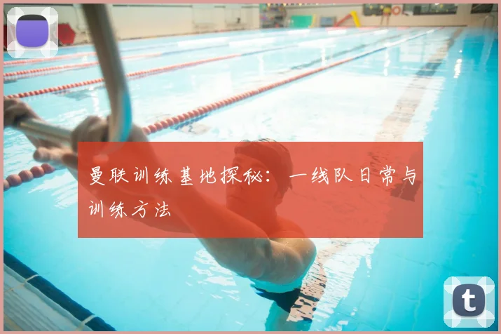 曼联训练基地探秘：一线队日常与训练方法