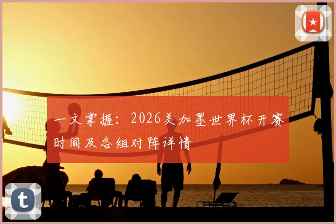 一文掌握：2026美加墨世界杯开赛时间及各组对阵详情