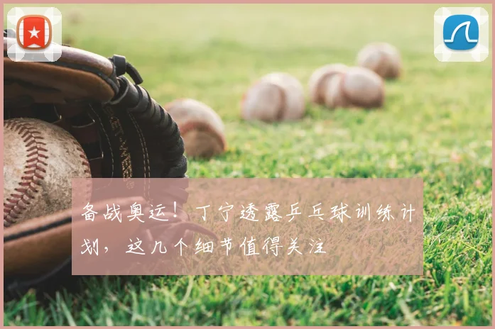 备战奥运！丁宁透露乒乓球训练计划，这几个细节值得关注