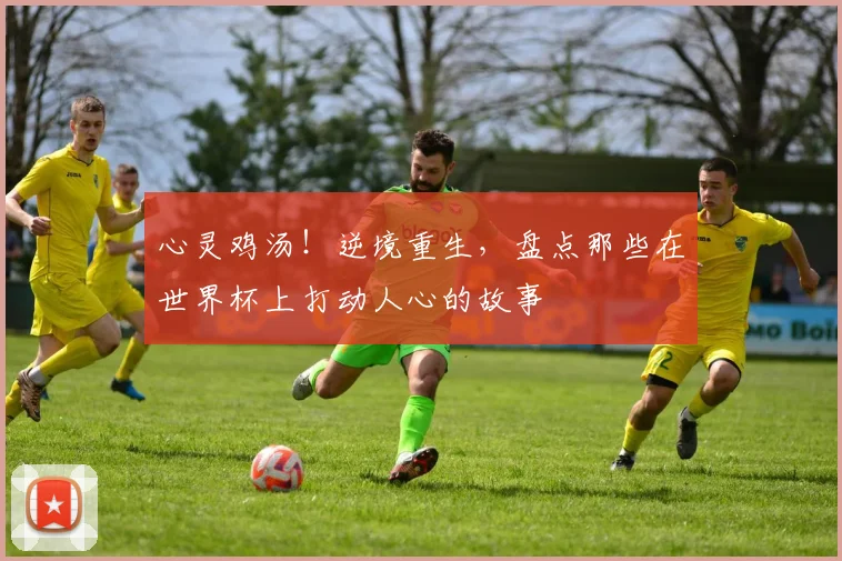 心灵鸡汤！逆境重生，盘点那些在世界杯上打动人心的故事