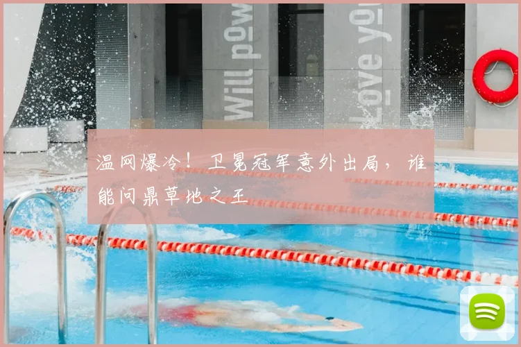 温网爆冷！卫冕冠军意外出局，谁能问鼎草地之王