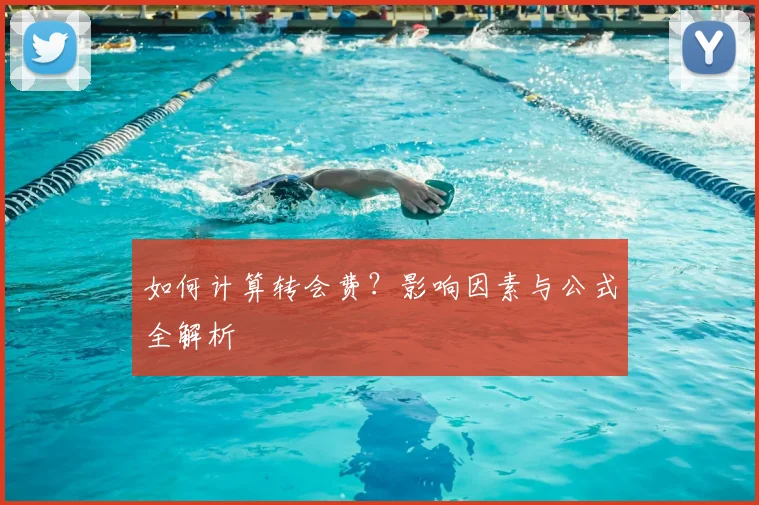 如何计算转会费？影响因素与公式全解析