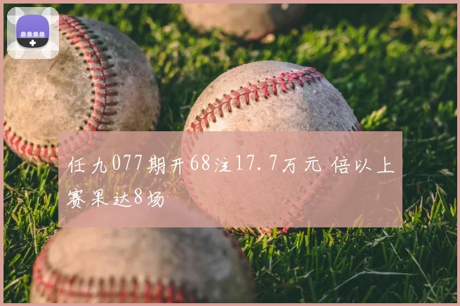 任九077期开68注17.7万元 倍以上赛果达8场