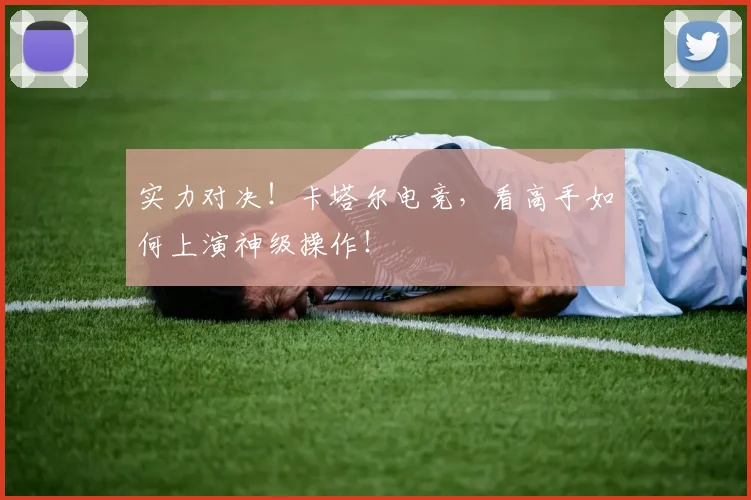 实力对决！卡塔尔电竞，看高手如何上演神级操作！
