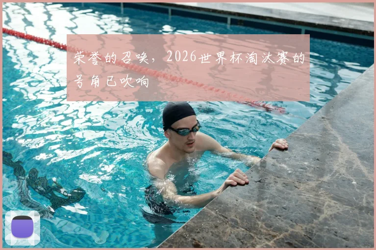 荣誉的召唤，2026世界杯淘汰赛的号角已吹响