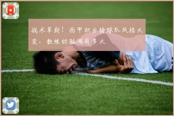 战术革新！西甲积分榜球队风格大变，教练的脑洞有多大