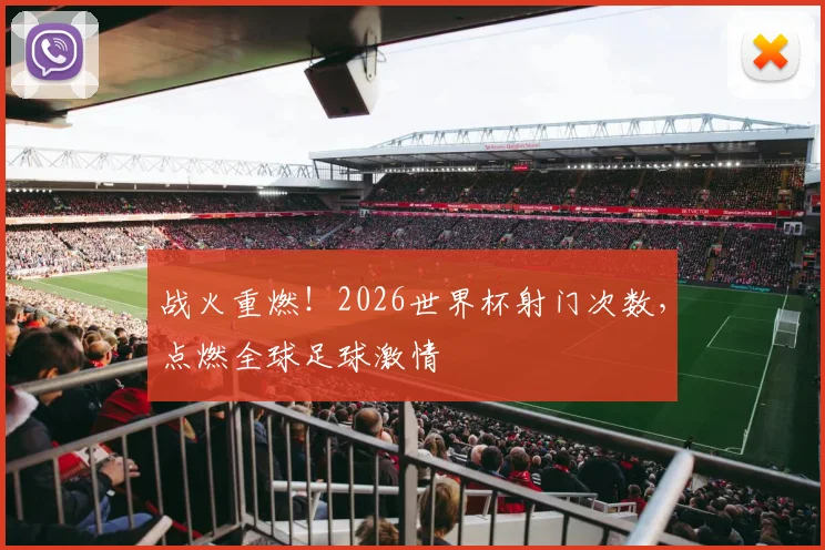 战火重燃！2026世界杯射门次数，点燃全球足球激情