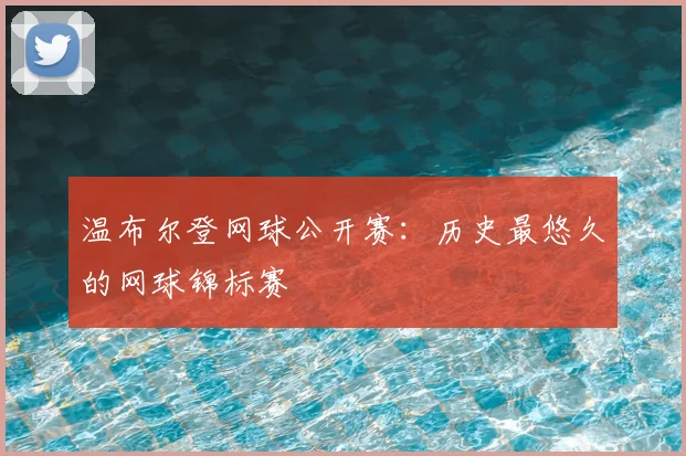 温布尔登网球公开赛：历史最悠久的网球锦标赛