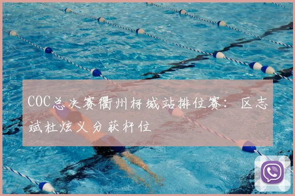COC总决赛衢州柯城站排位赛：区志斌杜炫义分获杆位