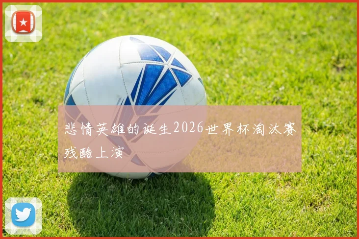 悲情英雄的诞生2026世界杯淘汰赛残酷上演