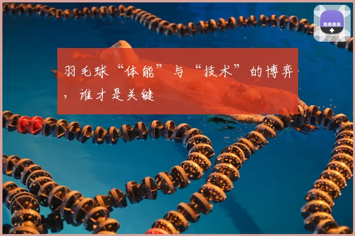 羽毛球“体能”与“技术”的博弈，谁才是关键