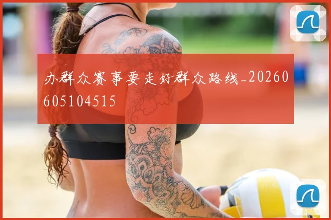 办群众赛事要走好群众路线_20260605104515