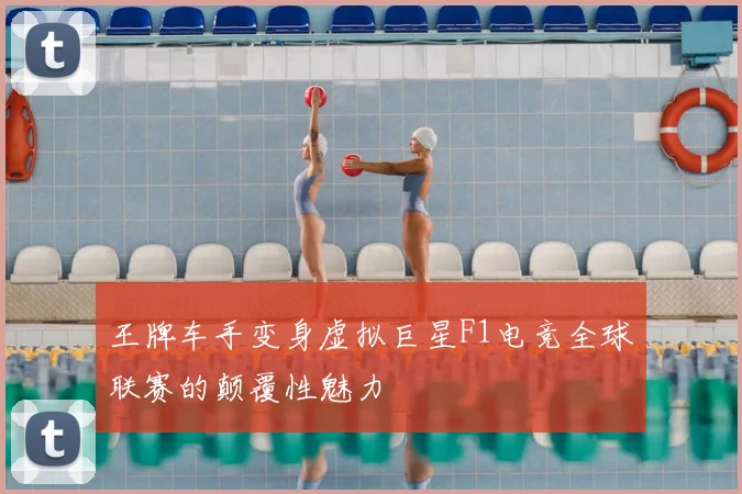 王牌车手变身虚拟巨星F1电竞全球联赛的颠覆性魅力