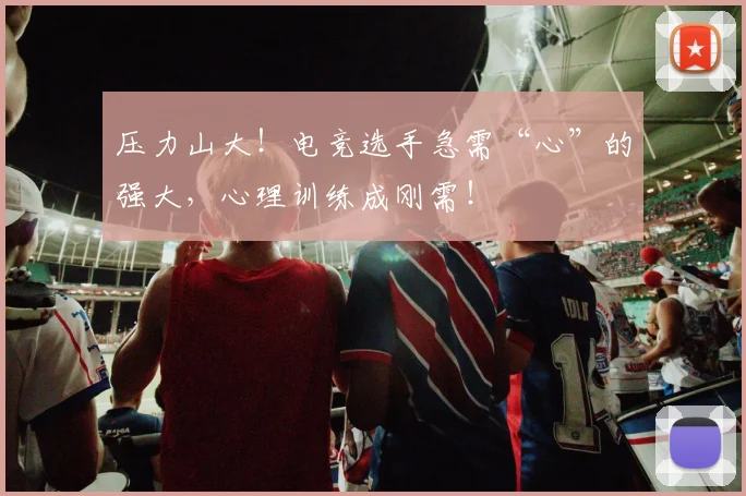 压力山大！电竞选手急需“心”的强大，心理训练成刚需！
