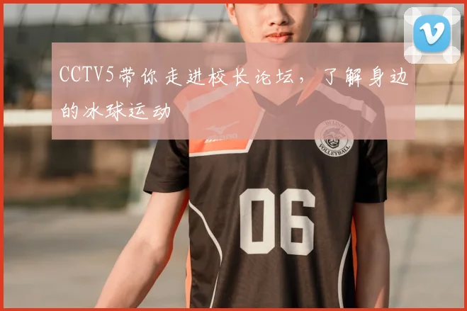 CCTV5带你走进校长论坛，了解身边的冰球运动