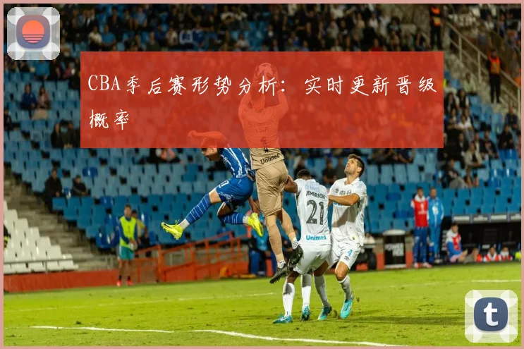CBA季后赛形势分析：实时更新晋级概率
