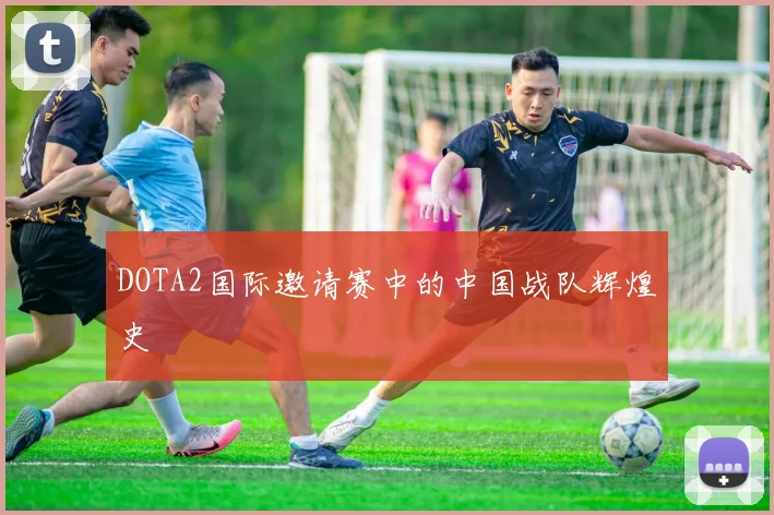 DOTA2国际邀请赛中的中国战队辉煌史