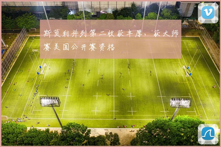 斯莫利并列第二收获丰厚，获大师赛美国公开赛资格