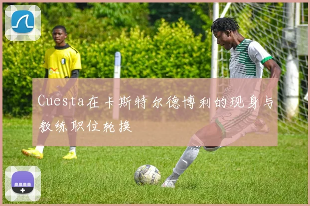 Cuesta在卡斯特尔德博利的现身与教练职位轮换