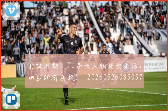 打破沉默！F1争议人物接受采访，回应所有质疑！_20260526085057