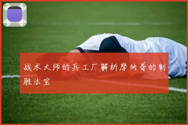战术大师的兵工厂解析摩纳哥的制胜法宝