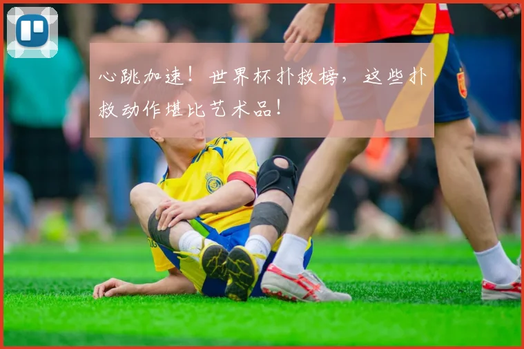 心跳加速！世界杯扑救榜，这些扑救动作堪比艺术品！