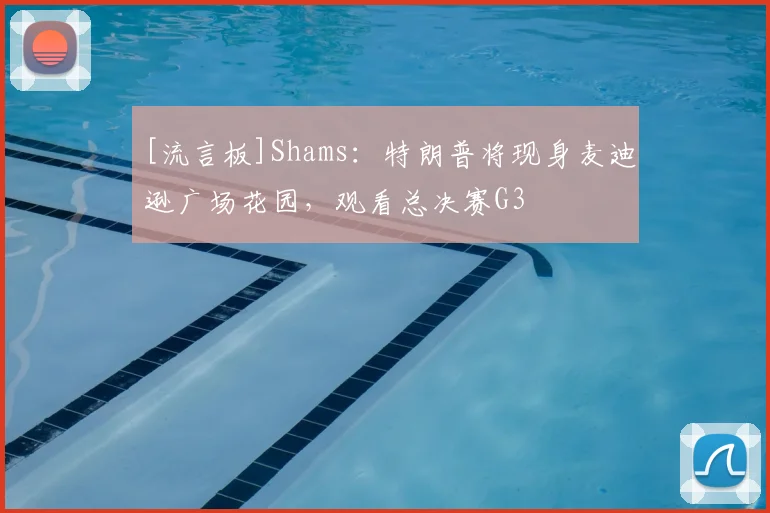 [流言板]Shams：特朗普将现身麦迪逊广场花园，观看总决赛G3