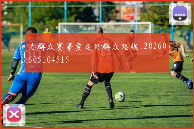 办群众赛事要走好群众路线_20260605104515