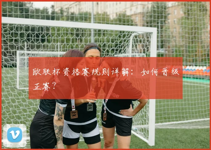 欧联杯资格赛规则详解：如何晋级正赛？