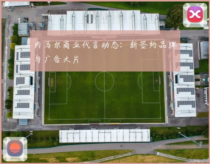 内马尔商业代言动态：新签约品牌与广告大片