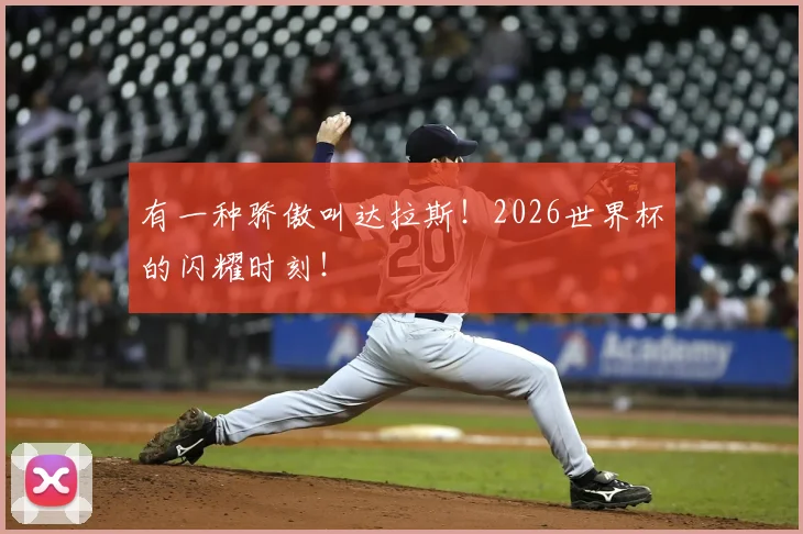 有一种骄傲叫达拉斯！2026世界杯的闪耀时刻！