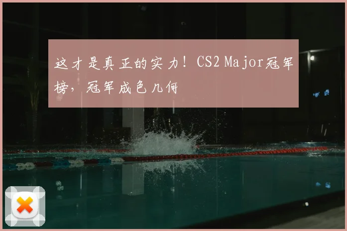 这才是真正的实力！CS2 Major冠军榜，冠军成色几何