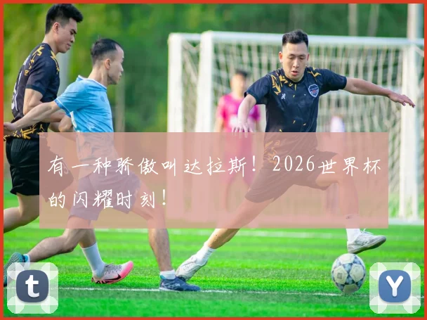 有一种骄傲叫达拉斯！2026世界杯的闪耀时刻！