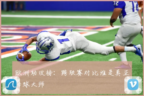 欧洲助攻榜：跨联赛对比谁是真正传球大师