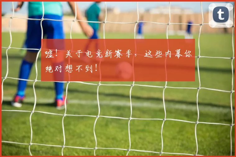 嘘！关于电竞新赛季，这些内幕你绝对想不到！