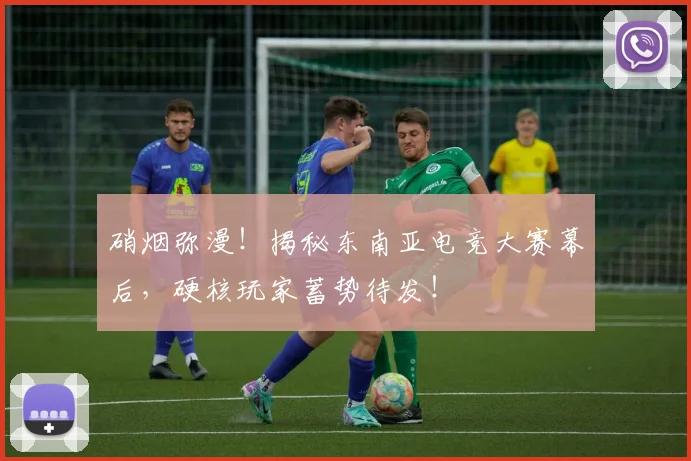 硝烟弥漫！揭秘东南亚电竞大赛幕后，硬核玩家蓄势待发！
