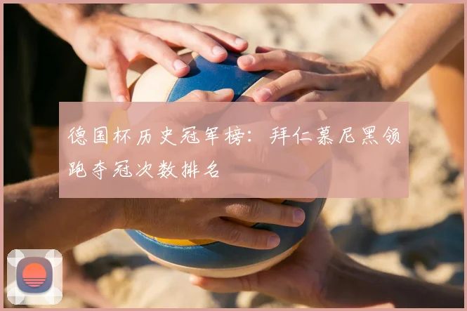 德国杯历史冠军榜：拜仁慕尼黑领跑夺冠次数排名