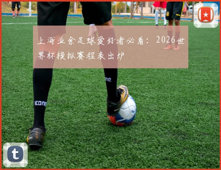 上海业余足球爱好者必看：2026世界杯模拟赛程表出炉