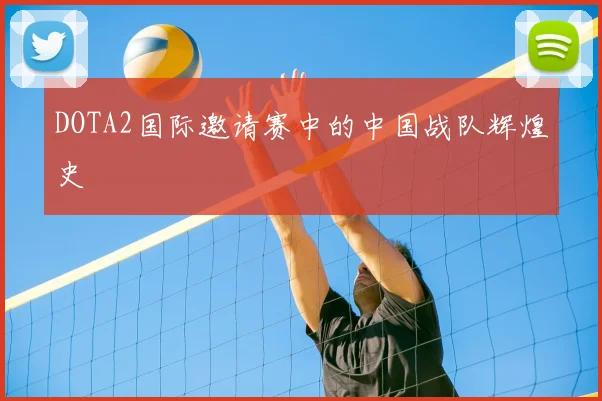 DOTA2国际邀请赛中的中国战队辉煌史