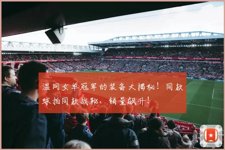 温网女单冠军的装备大揭秘！同款球拍同款战靴，销量飙升！