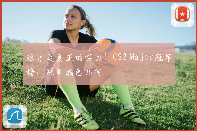 这才是真正的实力！CS2 Major冠军榜，冠军成色几何