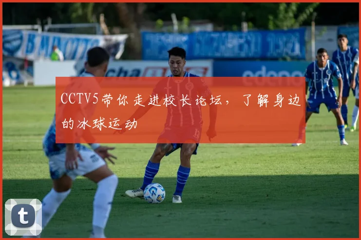 CCTV5带你走进校长论坛，了解身边的冰球运动