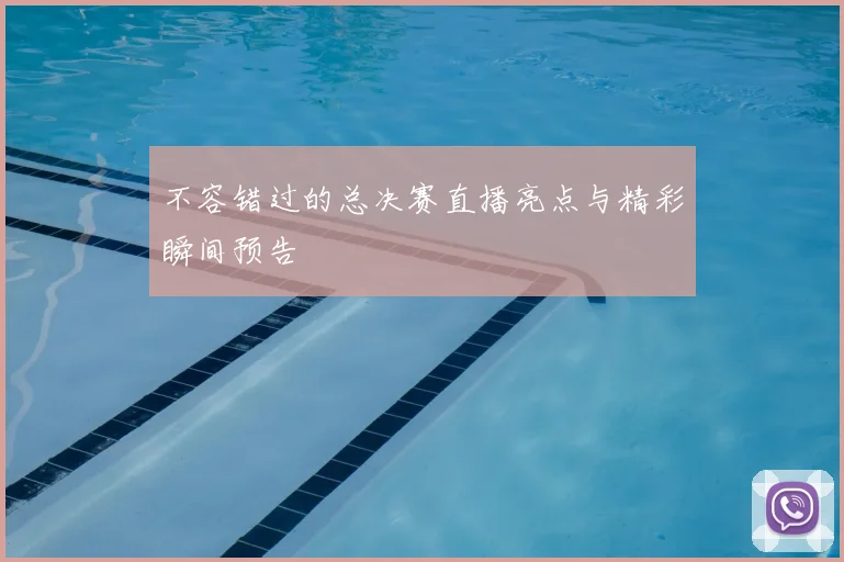 不容错过的总决赛直播亮点与精彩瞬间预告