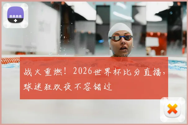 战火重燃！2026世界杯比分直播，球迷狂欢夜不容错过