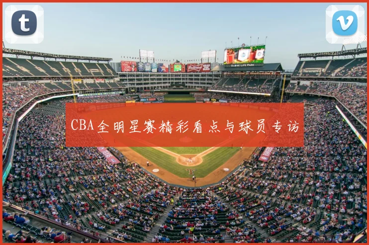 CBA全明星赛精彩看点与球员专访