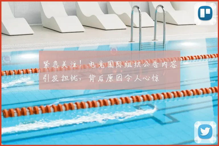 紧急关注！电竞国际组织公告内容引发担忧，背后原因令人心惊