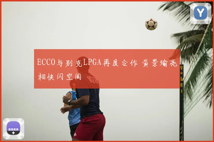 ECCO与别克LPGA再度合作 黄景瑜亮相快闪空间