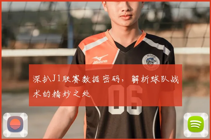 深扒J1联赛数据密码，解析球队战术的精妙之处