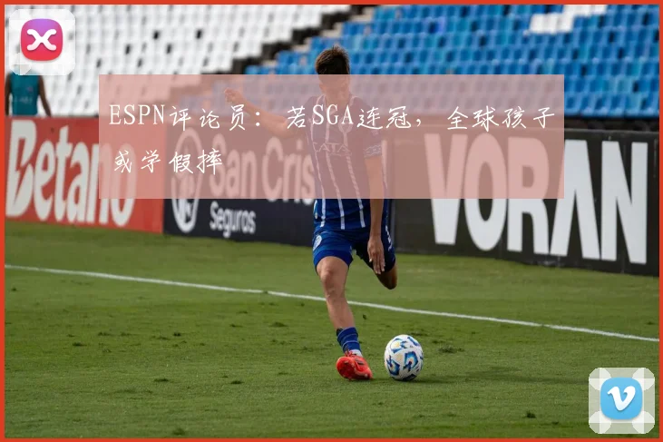 ESPN评论员：若SGA连冠，全球孩子或学假摔