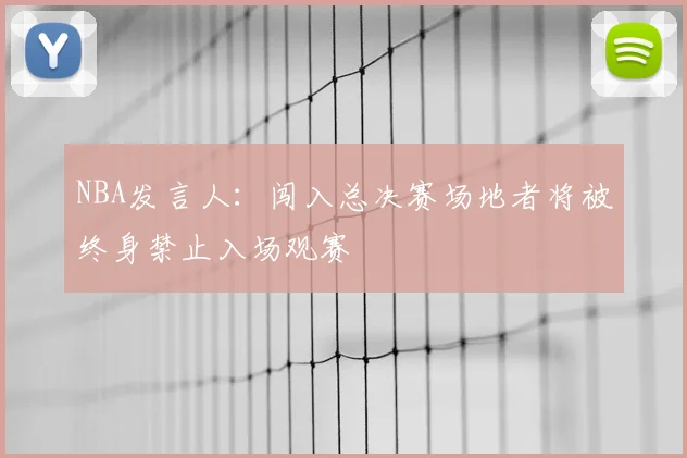 NBA发言人：闯入总决赛场地者将被终身禁止入场观赛